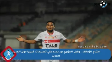 احتياج الزمالك.. وكيل الجزيري يرد بحدة على تصريحات فيريرا حول المدرب الجديد